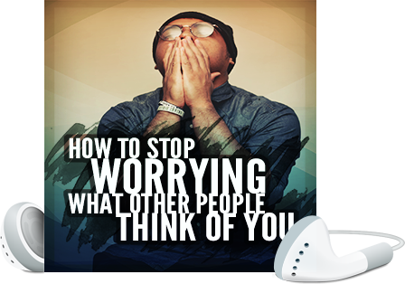 Stop Worrying About What Other People Think Of You