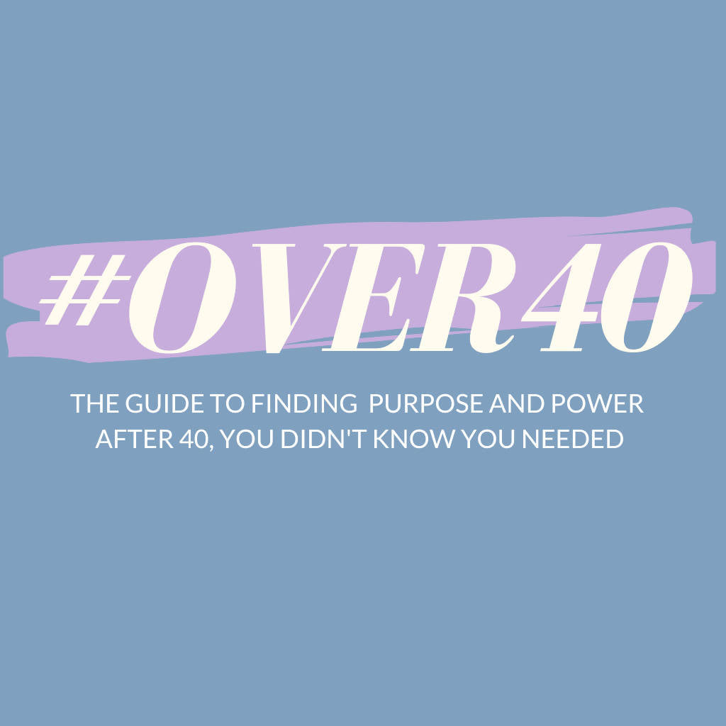 #OVER40 THE GUIDE TO FINDING PURPOSE AND POWER AFTER 40 YOU DIDN'T KNOW YOU NEEDED